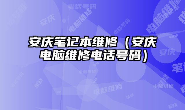 安庆笔记本维修（安庆电脑维修电话号码）