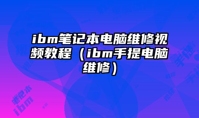 ibm笔记本电脑维修视频教程（ibm手提电脑维修）