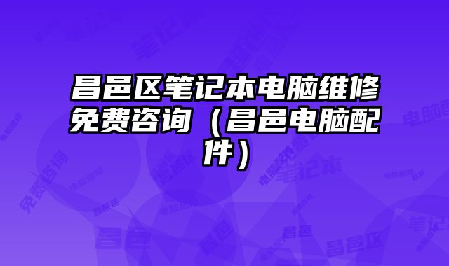 昌邑区笔记本电脑维修免费咨询（昌邑电脑配件）