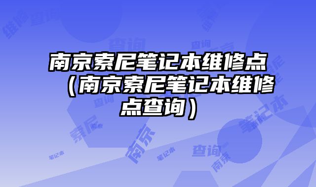 南京索尼笔记本维修点（南京索尼笔记本维修点查询）