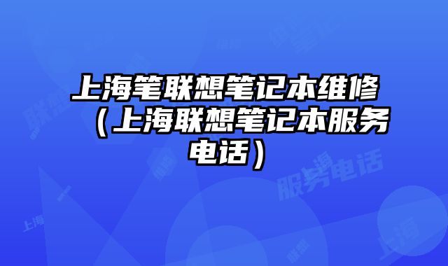 上海笔联想笔记本维修（上海联想笔记本服务电话）