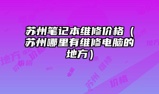 苏州笔记本维修价格（苏州哪里有维修电脑的地方）