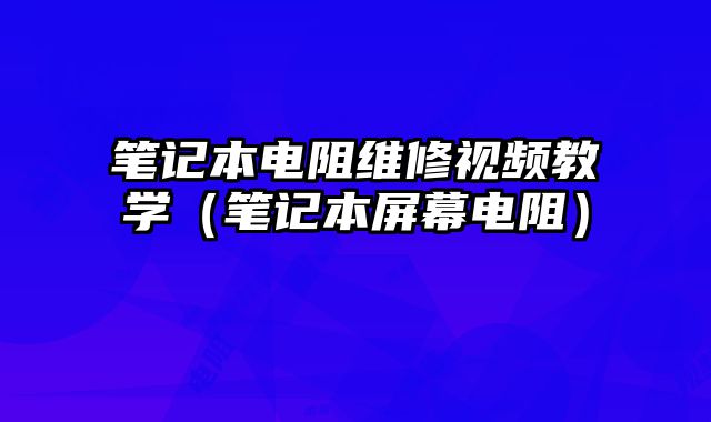 笔记本电阻维修视频教学（笔记本屏幕电阻）