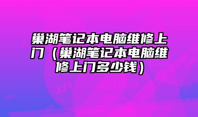 巢湖笔记本电脑维修上门（巢湖笔记本电脑维修上门多少钱）