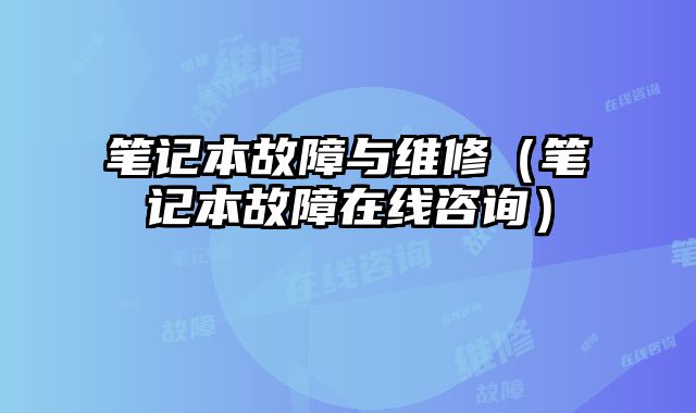 笔记本故障与维修（笔记本故障在线咨询）