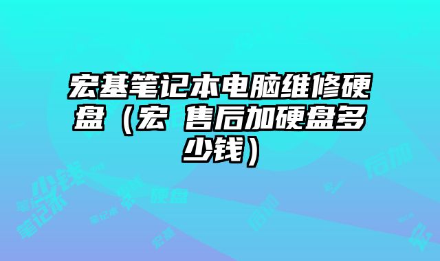 宏基笔记本电脑维修硬盘（宏碁售后加硬盘多少钱）