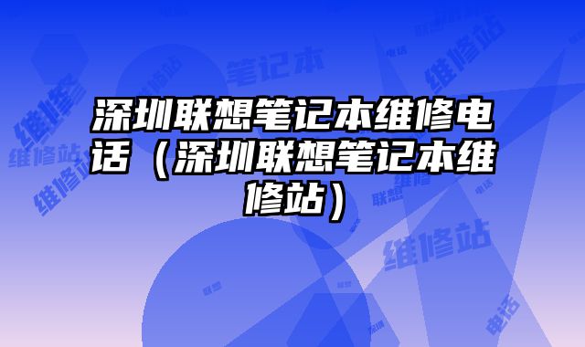 深圳联想笔记本维修电话（深圳联想笔记本维修站）