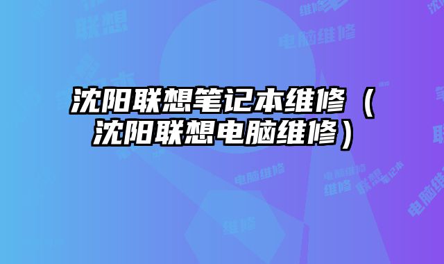 沈阳联想笔记本维修（沈阳联想电脑维修）