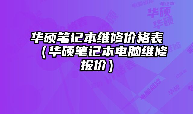 华硕笔记本维修价格表（华硕笔记本电脑维修报价）