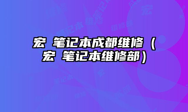 宏碁笔记本成都维修（宏碁笔记本维修部）