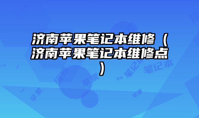 济南苹果笔记本维修（济南苹果笔记本维修点）