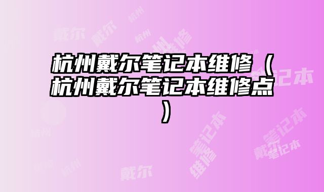 杭州戴尔笔记本维修（杭州戴尔笔记本维修点）