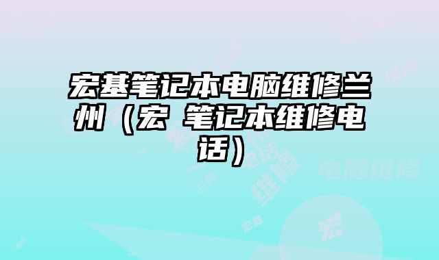 宏基笔记本电脑维修兰州（宏碁笔记本维修电话）