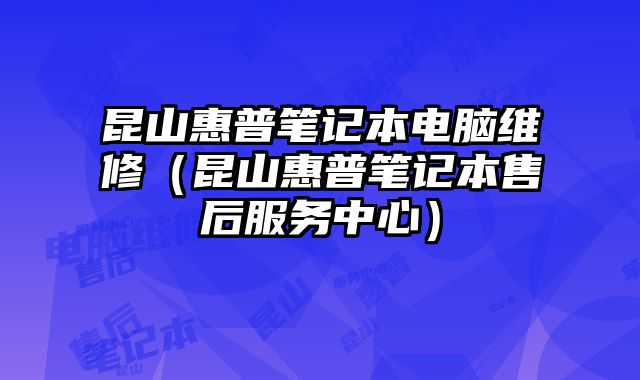 昆山惠普笔记本电脑维修（昆山惠普笔记本售后服务中心）