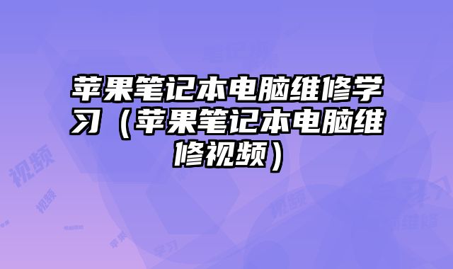 苹果笔记本电脑维修学习（苹果笔记本电脑维修视频）