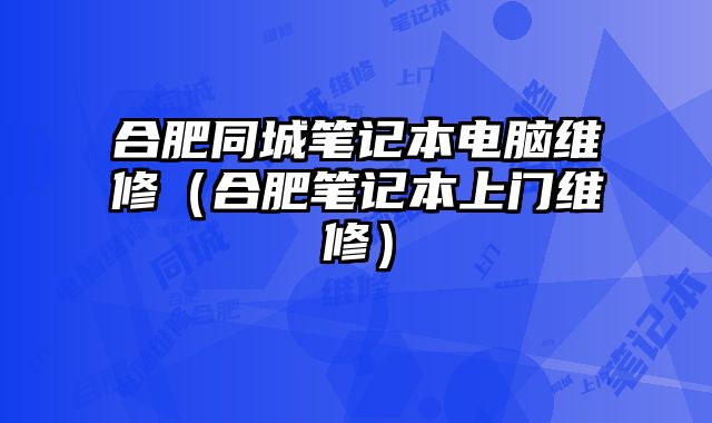 合肥同城笔记本电脑维修（合肥笔记本上门维修）