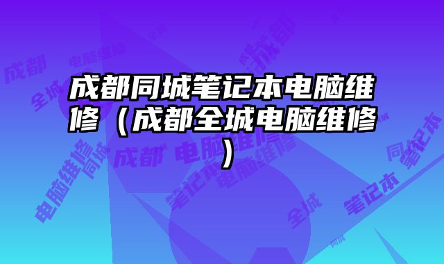 成都同城笔记本电脑维修（成都全城电脑维修）