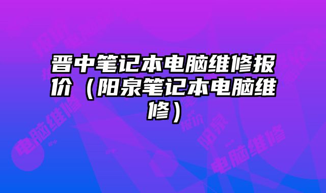 晋中笔记本电脑维修报价（阳泉笔记本电脑维修）