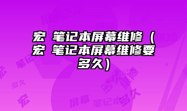 宏碁笔记本屏幕维修（宏碁笔记本屏幕维修要多久）