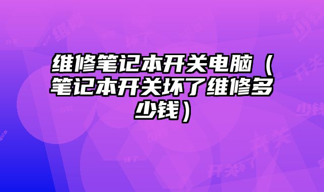 维修笔记本开关电脑（笔记本开关坏了维修多少钱）