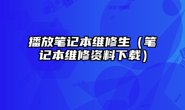 播放笔记本维修生（笔记本维修资料下载）