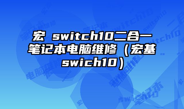 宏碁switch10二合一笔记本电脑维修（宏基swich10）