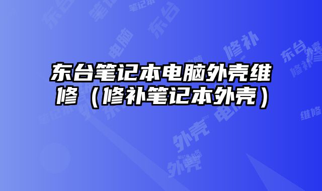 东台笔记本电脑外壳维修（修补笔记本外壳）