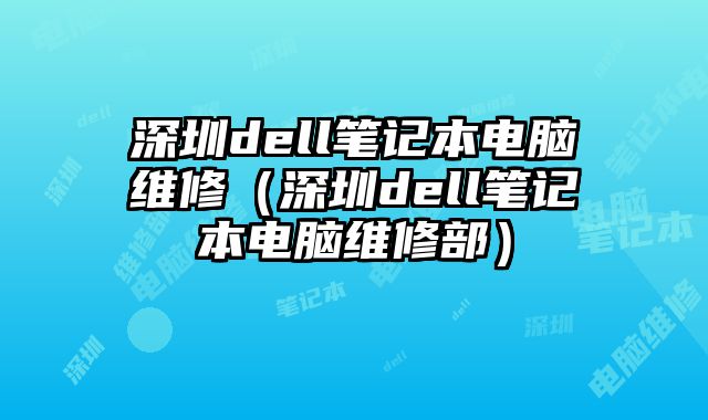 深圳dell笔记本电脑维修（深圳dell笔记本电脑维修部）