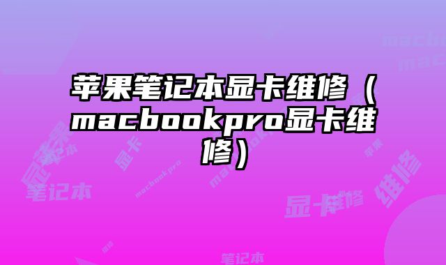 苹果笔记本显卡维修（macbookpro显卡维修）