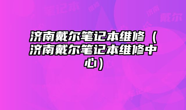 济南戴尔笔记本维修（济南戴尔笔记本维修中心）