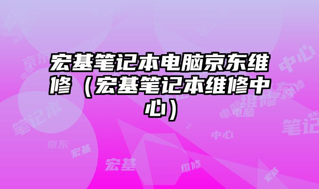 宏基笔记本电脑京东维修（宏基笔记本维修中心）