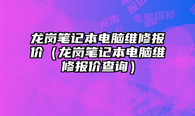 龙岗笔记本电脑维修报价（龙岗笔记本电脑维修报价查询）