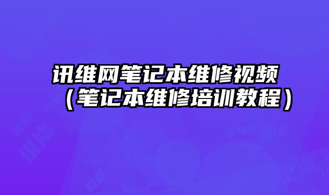 讯维网笔记本维修视频（笔记本维修培训教程）