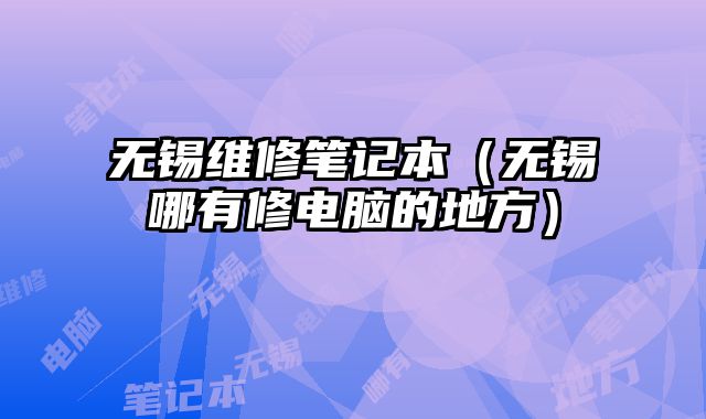 无锡维修笔记本（无锡哪有修电脑的地方）