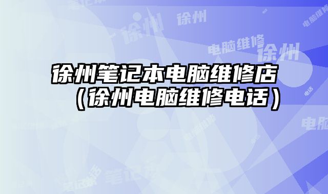 徐州笔记本电脑维修店（徐州电脑维修电话）