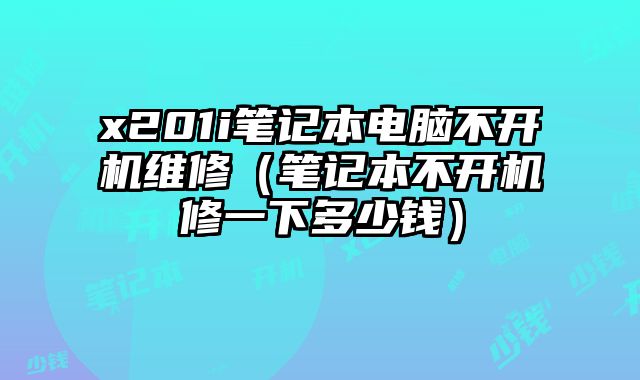 x201i笔记本电脑不开机维修（笔记本不开机修一下多少钱）