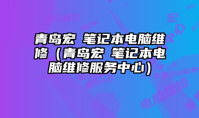 青岛宏碁笔记本电脑维修（青岛宏碁笔记本电脑维修服务中心）