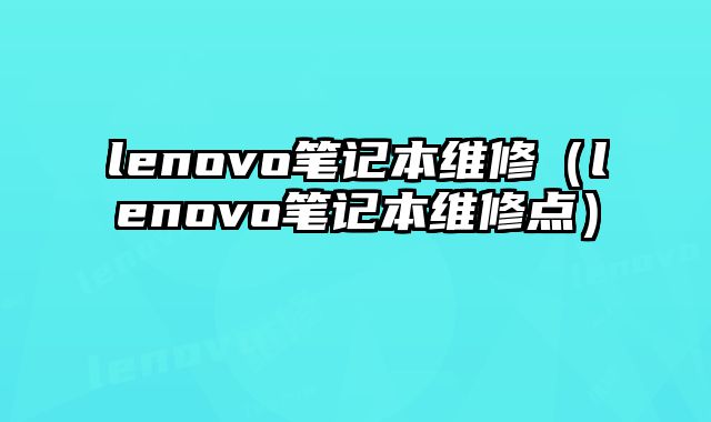 lenovo笔记本维修（lenovo笔记本维修点）