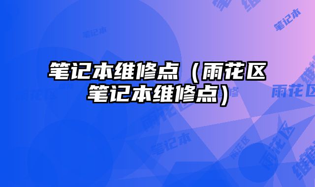 笔记本维修点（雨花区笔记本维修点）