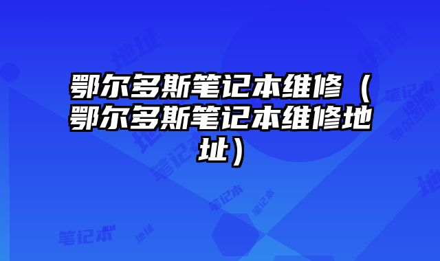 鄂尔多斯笔记本维修（鄂尔多斯笔记本维修地址）