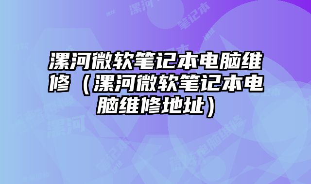 漯河微软笔记本电脑维修（漯河微软笔记本电脑维修地址）