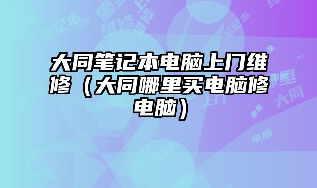 大同笔记本电脑上门维修（大同哪里买电脑修电脑）