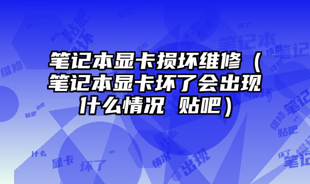 笔记本显卡损坏维修（笔记本显卡坏了会出现什么情况 贴吧）