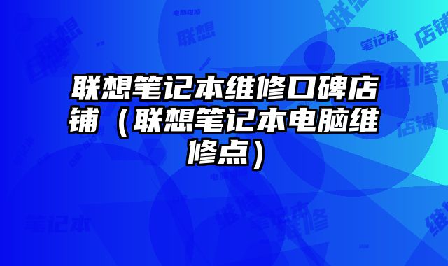 联想笔记本维修口碑店铺（联想笔记本电脑维修点）