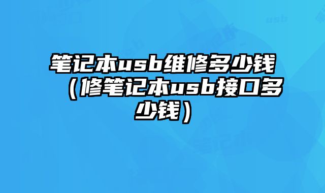 笔记本usb维修多少钱（修笔记本usb接口多少钱）