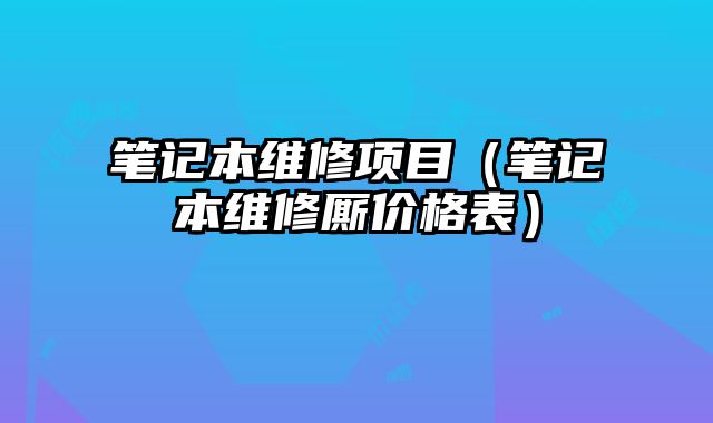 笔记本维修项目（笔记本维修厮价格表）