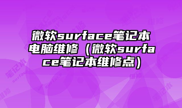 微软surface笔记本电脑维修（微软surface笔记本维修点）