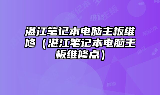 湛江笔记本电脑主板维修（湛江笔记本电脑主板维修点）