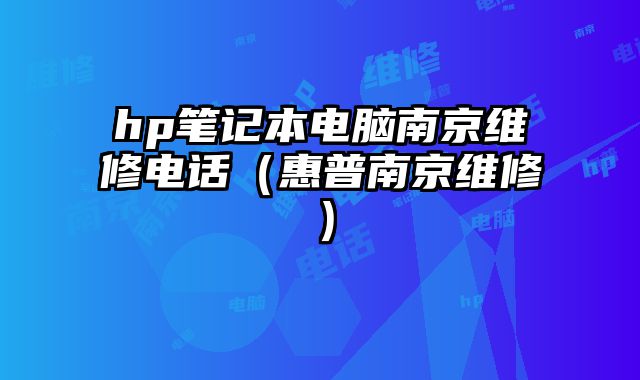 hp笔记本电脑南京维修电话（惠普南京维修）