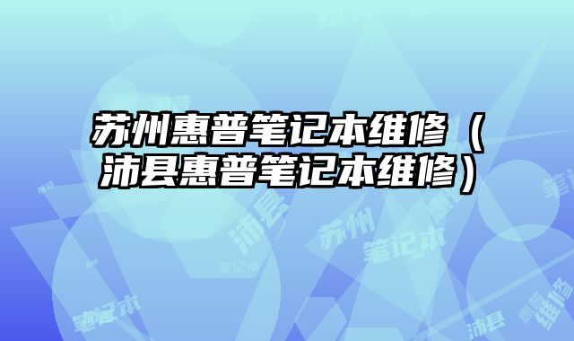 苏州惠普笔记本维修（沛县惠普笔记本维修）